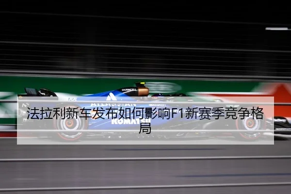 法拉利新车发布如何影响F1新赛季竞争格局