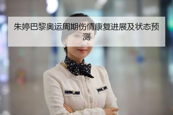 朱婷巴黎奥运周期伤情康复进展及状态预测